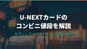 U-NEXTカードのコンビニでの値段と買い方を解説【セブン・ファミマ・ローソン別】