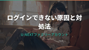 U-NEXTファミリーアカウントにログインできない原因5つと対処法を解説