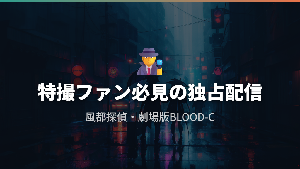 特撮ファン必見の独占配信「風都探偵」と劇場版BLOOD-C