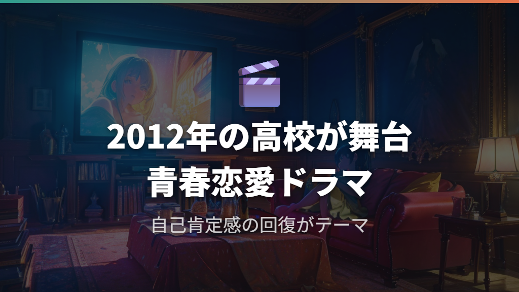 ストーリーと見どころ——2012年を舞台にした青春恋愛ドラマ