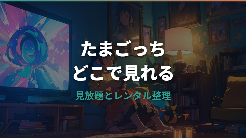 たまごっちアニメはどこで見れる？見放題・DVD・無料公式配信を整理