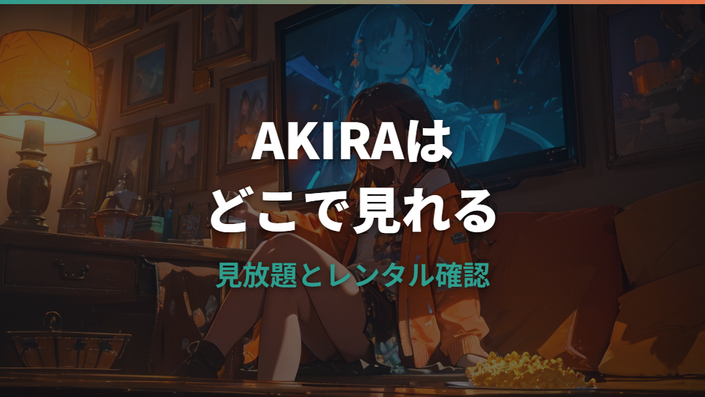 AKIRAはどこで見れる？見放題・レンタル・無料トライアルの確認ポイント