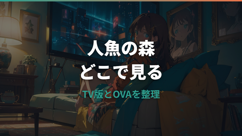 人魚の森アニメはどこで見れる？配信状況とTV版・OVAの違いを整理