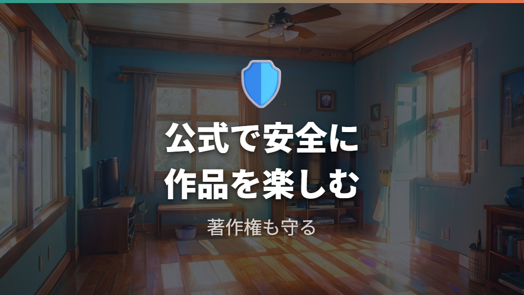 公式サービスで見るべき理由は安全性と著作権の両面にある