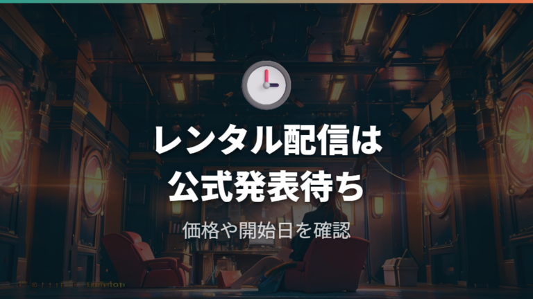 レンタル配信と購入配信は公式発表待ちで判断する