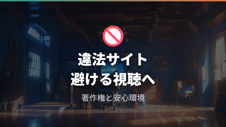 違法サイトを避ける注意点は著作権と視聴環境の両面で見る