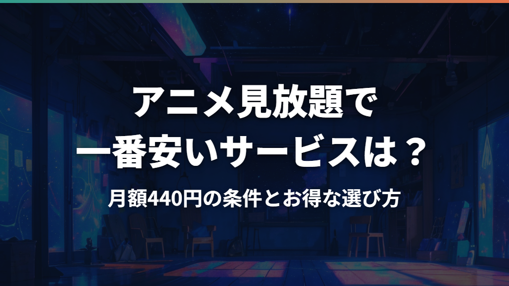 アニメ見放題で一番安いサービスは？月額440円の条件とお得な選び方
