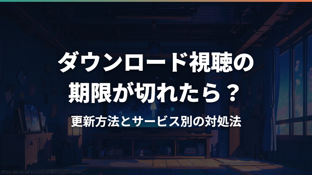 ダウンロード視聴の期限が切れたら？更新方法とサービス別の対処法