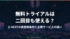 無料トライアルは二回目も使える?U-NEXTの再登録条件と主要サービスの違い