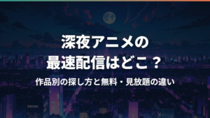 深夜アニメの最速配信はどこ?作品別の探し方と無料・見放題の違い