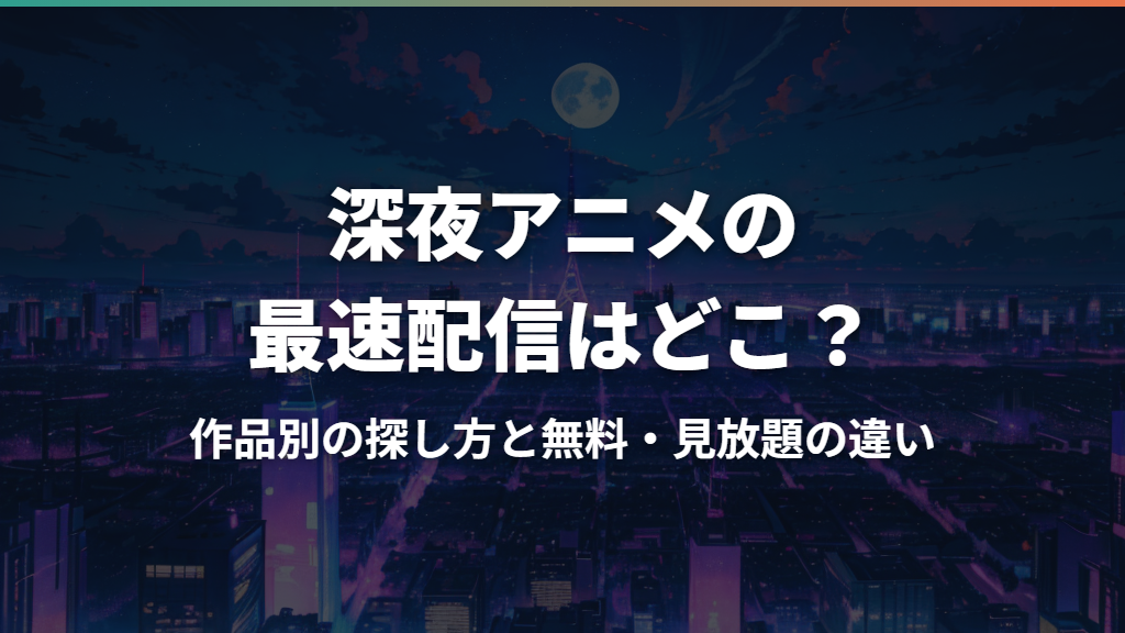 深夜アニメの最速配信はどこ？作品別の探し方と無料・見放題の違い