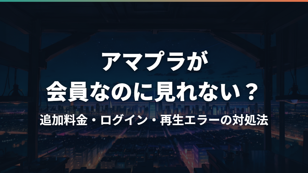 アマプラが会員なのに見れない？追加料金・ログイン・再生エラーの対処法