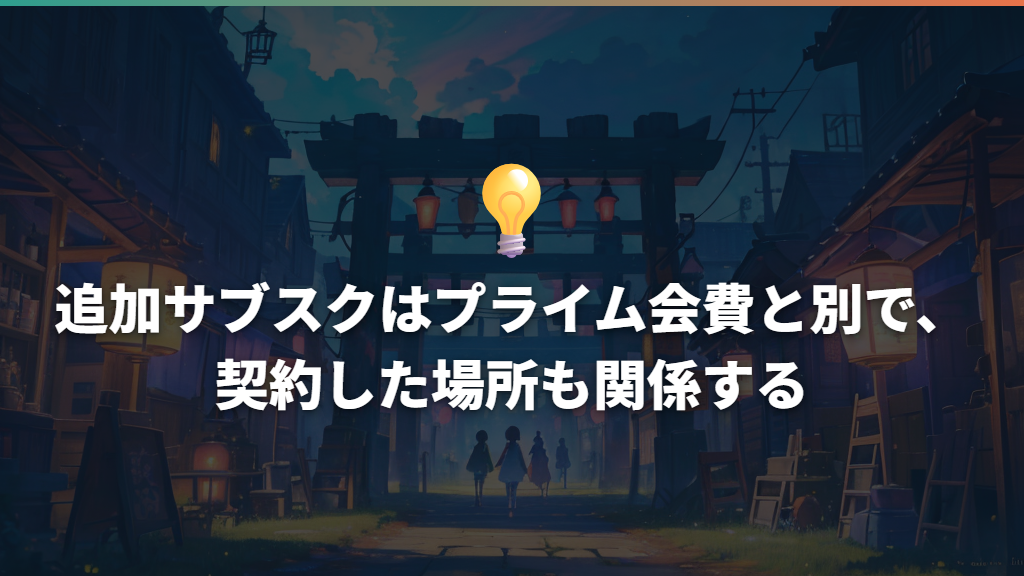 追加サブスクはプライム会費と別で、契約した場所も関係する