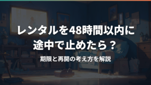 レンタルを48時間以内に途中で止めたら?期限と再開の考え方を解説