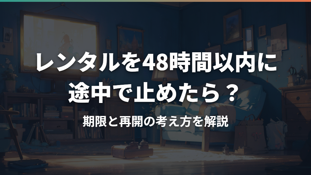 レンタルを48時間以内に途中で止めたら？期限と再開の考え方を解説