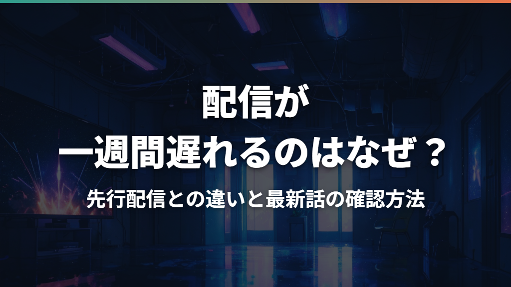 配信が一週間遅れるのはなぜ？先行配信との違いと最新話の確認方法