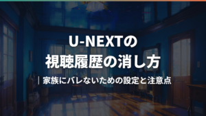U-NEXTの視聴履歴の消し方|家族にバレないための設定と注意点