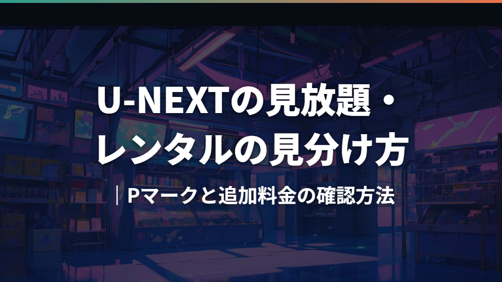 U-NEXTの見放題・レンタルの見分け方｜Pマークと追加料金の確認方法