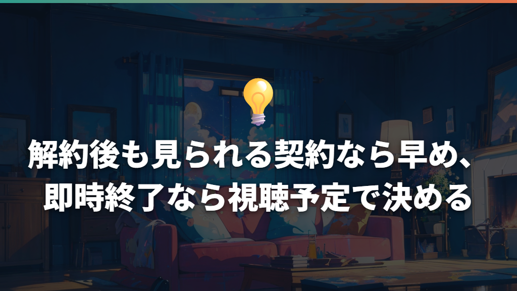 解約後も見られる契約なら早め、即時終了なら視聴予定で決める