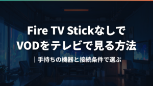Fire TV StickなしでVODをテレビで見る方法|手持ちの機器と接続条件で選ぶ
