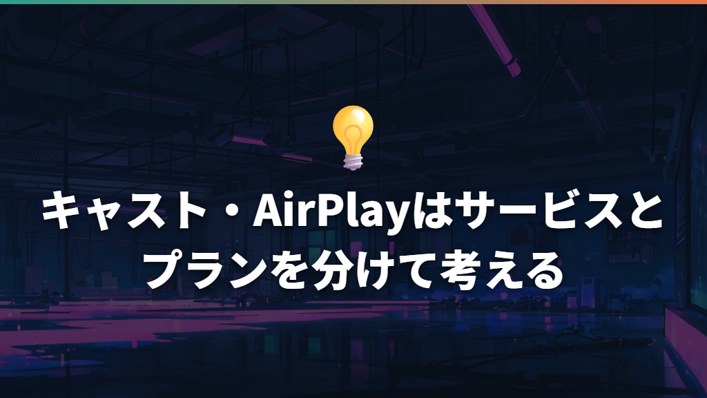 キャスト・AirPlayはサービスとプランを分けて考える