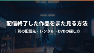 配信終了した作品をまた見る方法|別の配信先・レンタル・DVDの探し方