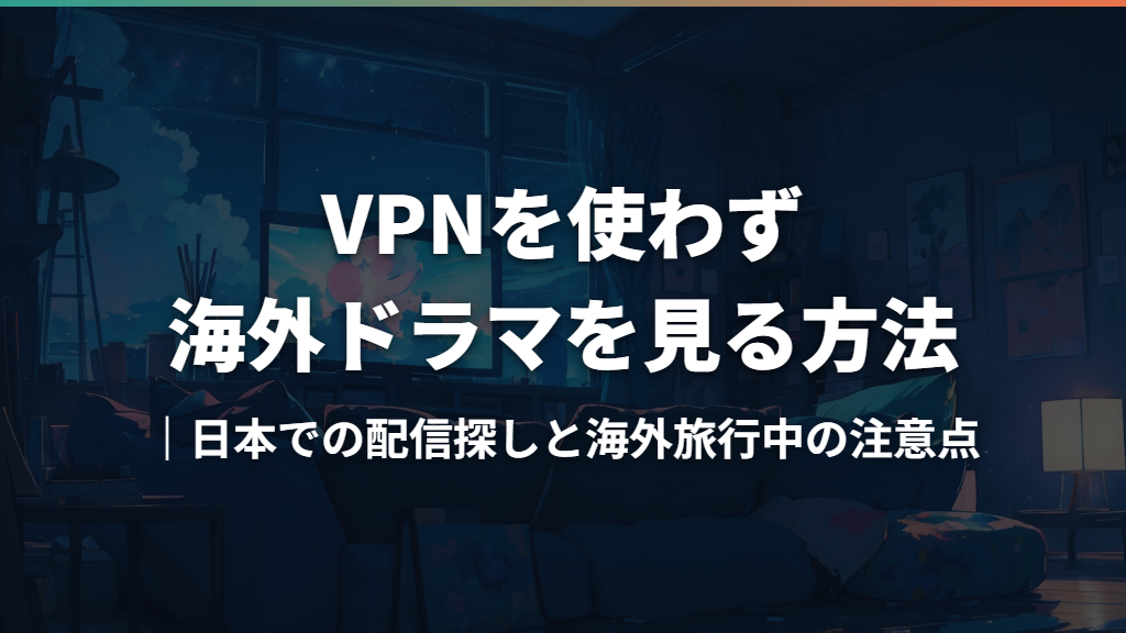 VPNを使わず海外ドラマを見る方法｜日本での配信探しと海外旅行中の注意点