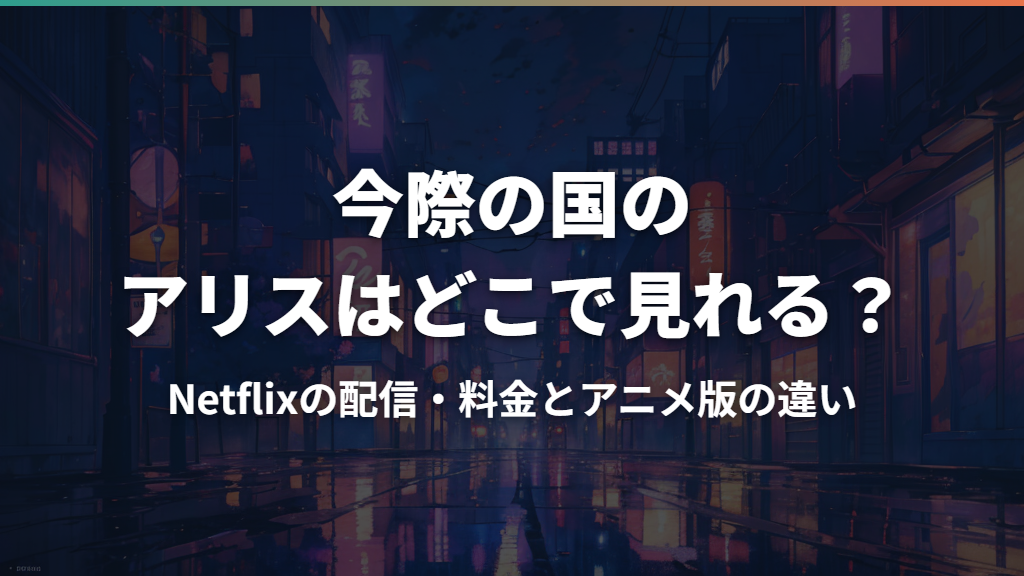 今際の国のアリスはどこで見れる？Netflixの配信・料金とアニメ版の違い
