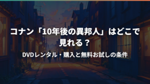 コナン「10年後の異邦人」はどこで見れる?DVDレンタル・購入と無料お試しの条件