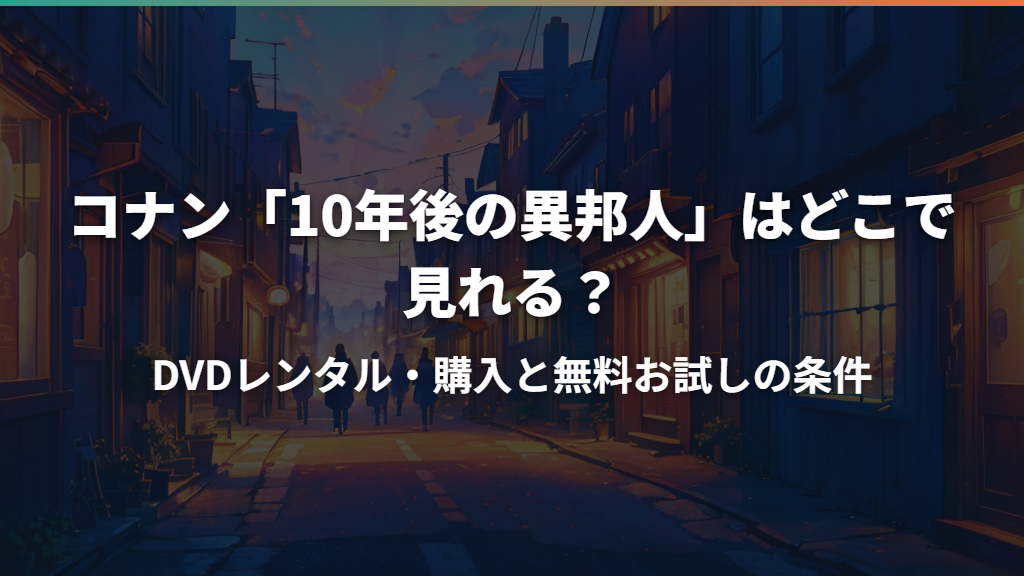 コナン「10年後の異邦人」はどこで見れる？DVDレンタル・購入と無料お試しの条件
