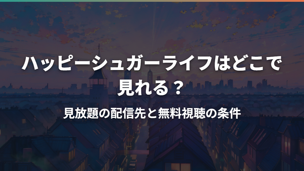 ハッピーシュガーライフはどこで見れる？見放題の配信先と無料視聴の条件
