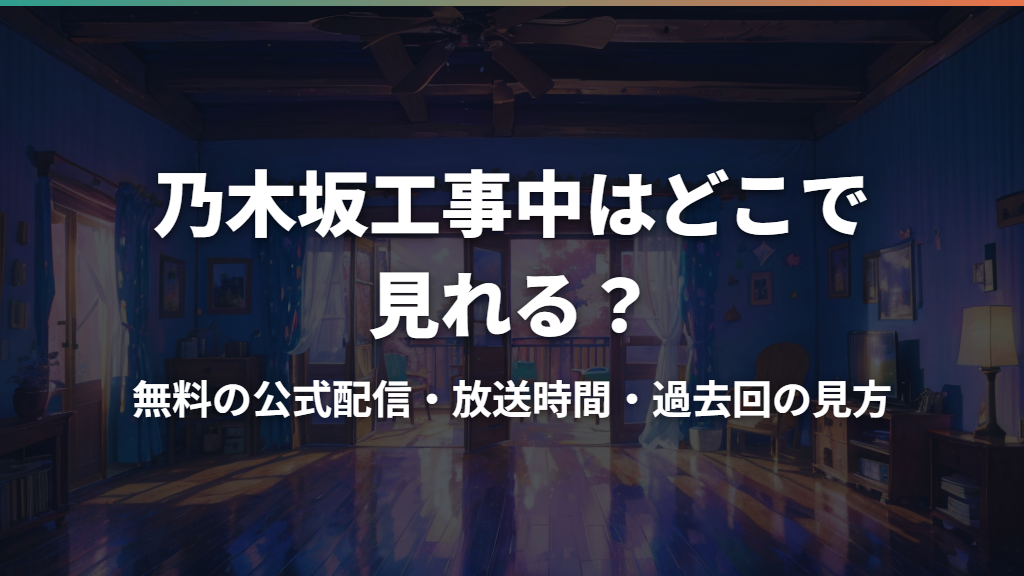 乃木坂工事中はどこで見れる？無料の公式配信・放送時間・過去回の見方
