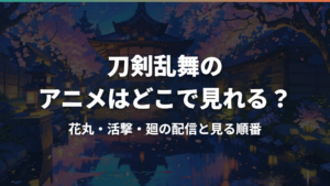 刀剣乱舞のアニメはどこで見れる?花丸・活撃・廻の配信と見る順番