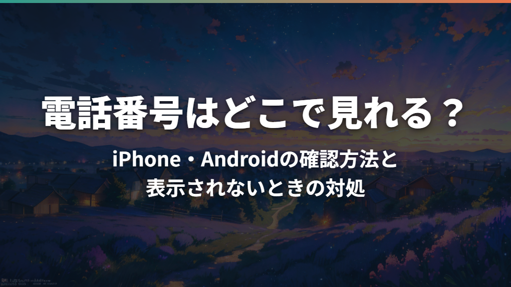 電話番号はどこで見れる？iPhone・Androidの確認方法と表示されないときの対処
