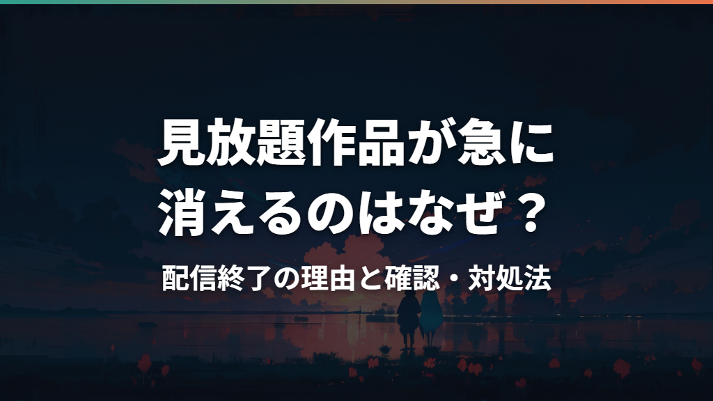 見放題作品が急に消えるのはなぜ？配信終了の理由と確認・対処法